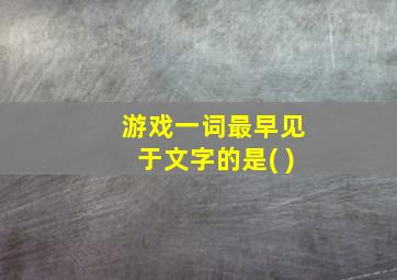 游戏一词最早见于文字的是( )